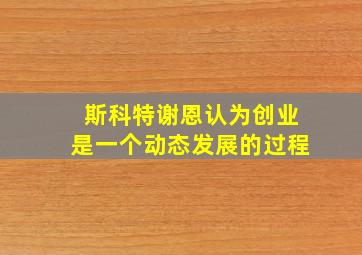 斯科特谢恩认为创业是一个动态发展的过程