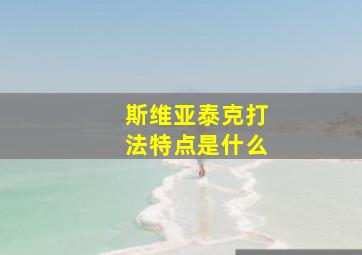 斯维亚泰克打法特点是什么