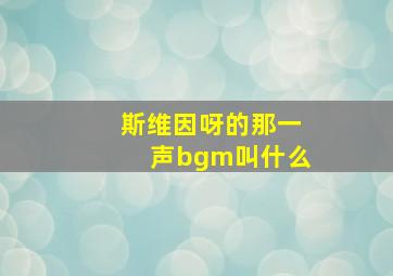 斯维因呀的那一声bgm叫什么