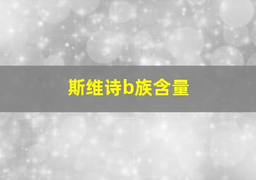 斯维诗b族含量