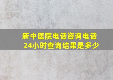 新中医院电话咨询电话24小时查询结果是多少