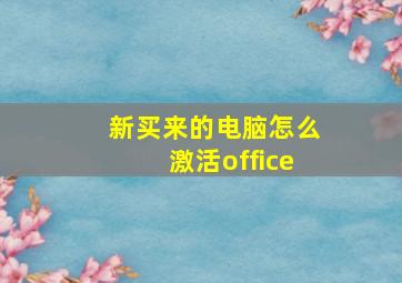 新买来的电脑怎么激活office