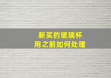 新买的玻璃杯用之前如何处理