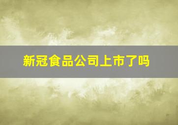 新冠食品公司上市了吗