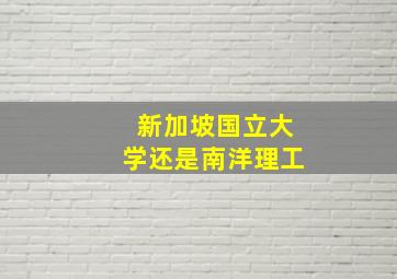 新加坡国立大学还是南洋理工