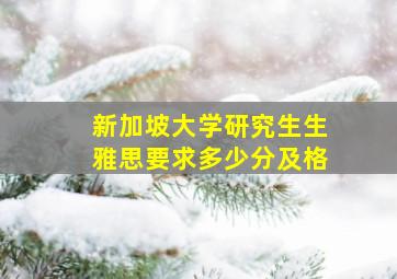 新加坡大学研究生生雅思要求多少分及格