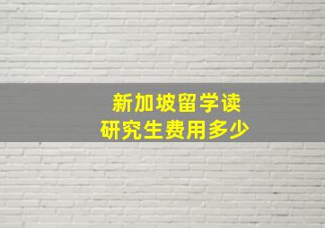 新加坡留学读研究生费用多少