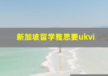 新加坡留学雅思要ukvi