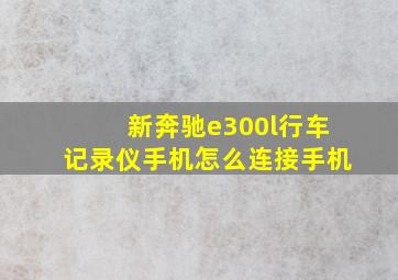 新奔驰e300l行车记录仪手机怎么连接手机