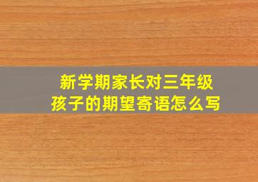 新学期家长对三年级孩子的期望寄语怎么写