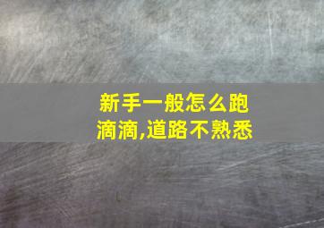 新手一般怎么跑滴滴,道路不熟悉