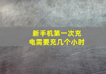 新手机第一次充电需要充几个小时