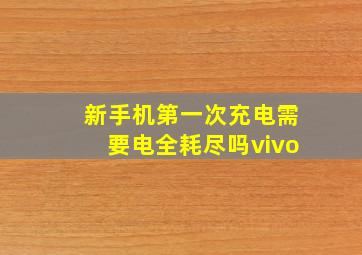 新手机第一次充电需要电全耗尽吗vivo