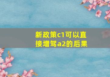 新政策c1可以直接增驾a2的后果