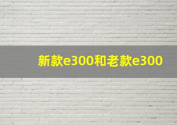 新款e300和老款e300