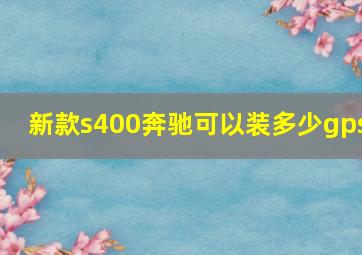 新款s400奔驰可以装多少gps