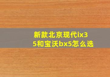 新款北京现代ix35和宝沃bx5怎么选