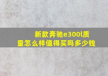 新款奔驰e300l质量怎么样值得买吗多少钱