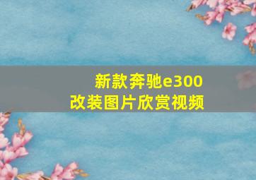 新款奔驰e300改装图片欣赏视频