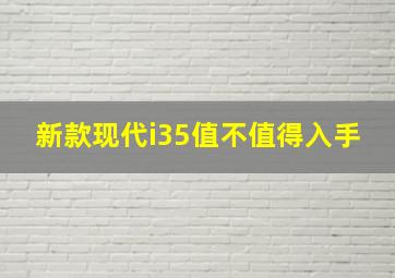 新款现代i35值不值得入手