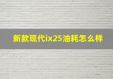 新款现代ix25油耗怎么样