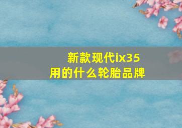 新款现代ix35用的什么轮胎品牌