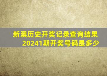 新澳历史开奖记录查询结果20241期开奖号码是多少