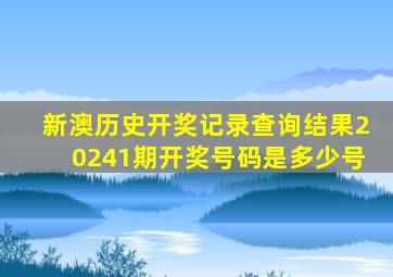 新澳历史开奖记录查询结果20241期开奖号码是多少号