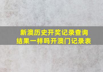 新澳历史开奖记录查询结果一样吗开澳门记录表