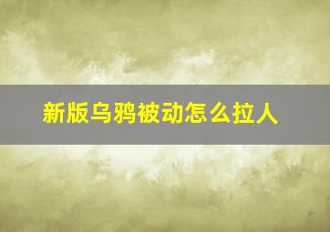 新版乌鸦被动怎么拉人