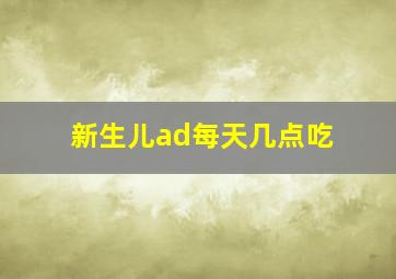 新生儿ad每天几点吃