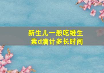 新生儿一般吃维生素d滴计多长时间