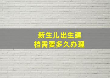 新生儿出生建档需要多久办理