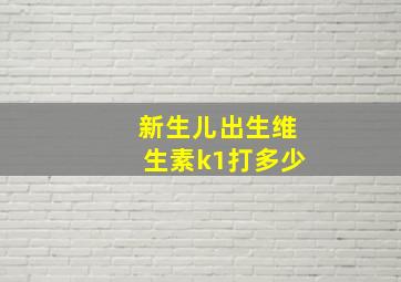 新生儿出生维生素k1打多少