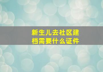 新生儿去社区建档需要什么证件