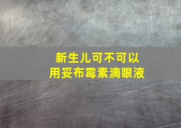 新生儿可不可以用妥布霉素滴眼液