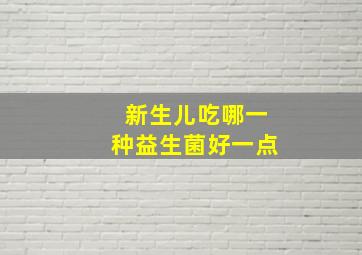 新生儿吃哪一种益生菌好一点