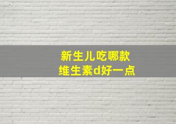 新生儿吃哪款维生素d好一点