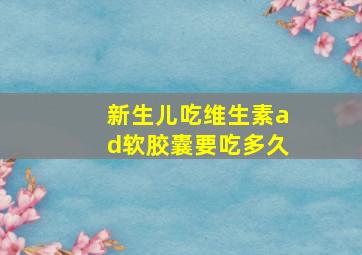 新生儿吃维生素ad软胶囊要吃多久