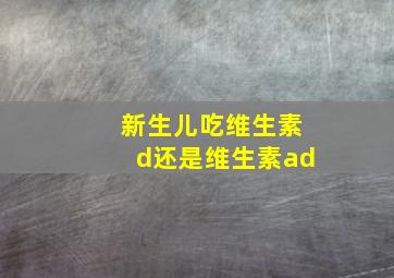 新生儿吃维生素d还是维生素ad