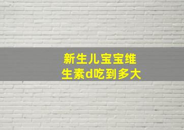 新生儿宝宝维生素d吃到多大