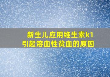 新生儿应用维生素k1引起溶血性贫血的原因