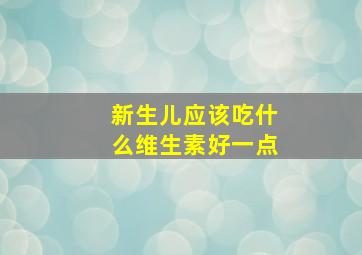 新生儿应该吃什么维生素好一点