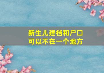 新生儿建档和户口可以不在一个地方