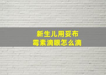 新生儿用妥布霉素滴眼怎么滴