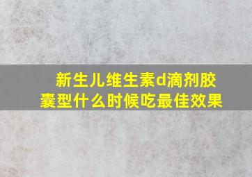 新生儿维生素d滴剂胶囊型什么时候吃最佳效果