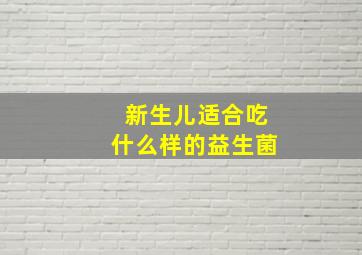 新生儿适合吃什么样的益生菌