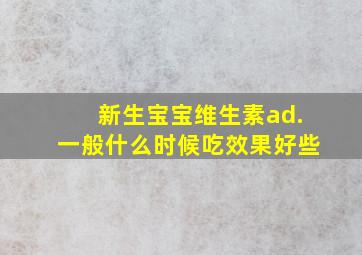 新生宝宝维生素ad.一般什么时候吃效果好些