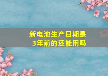 新电池生产日期是3年前的还能用吗