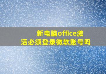 新电脑office激活必须登录微软账号吗